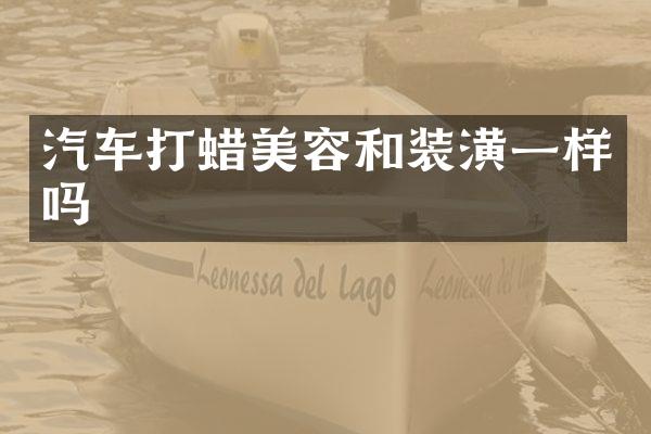 汽车打蜡美容和装潢一样吗