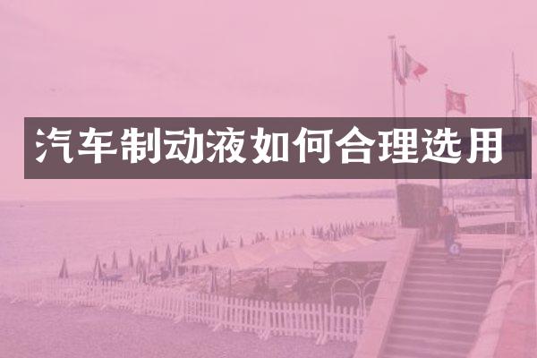 汽车制动液如何合理选用