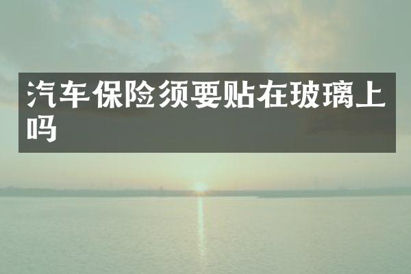 汽车保险须要贴在玻璃上吗