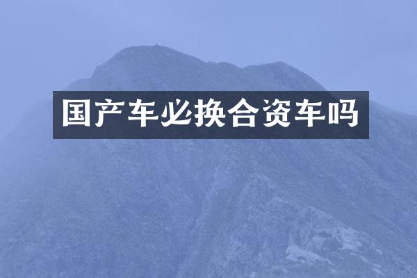 国产车必换合资车吗