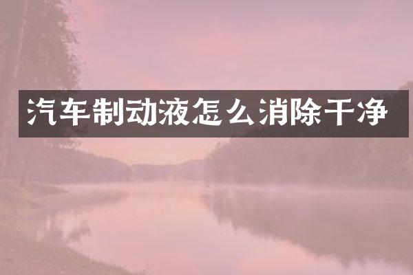 汽车制动液怎么消除干净