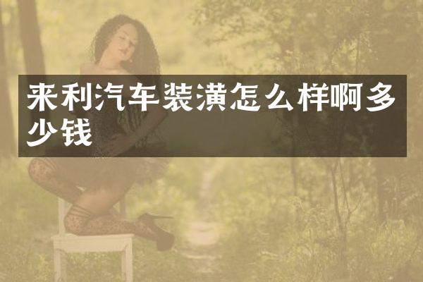 来利汽车装潢怎么样啊多少钱
