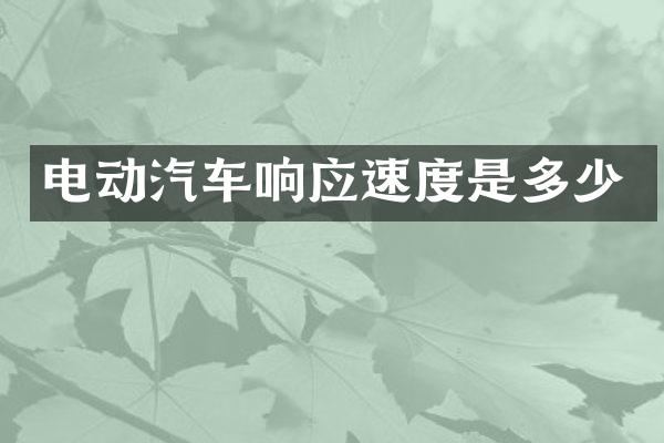 电动汽车响应速度是多少