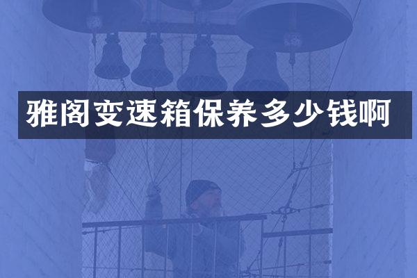 雅阁变速箱保养多少钱啊