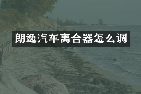 朗逸汽车离合器怎么调