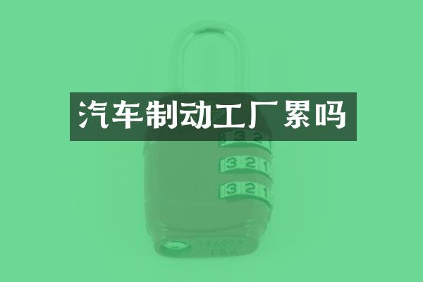 汽车制动工厂累吗