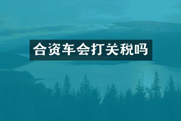 合资车会打关税吗