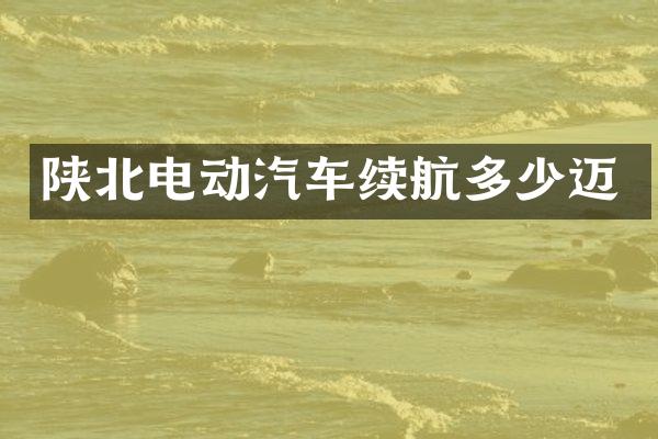 陕北电动汽车续航多少迈