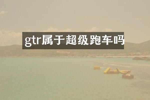 gtr属于超级跑车吗