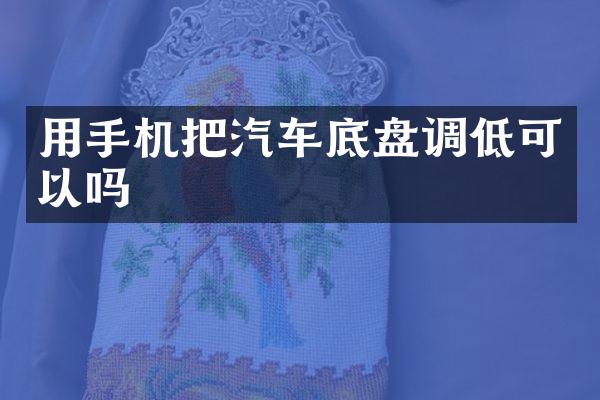 用手机把汽车底盘调低可以吗