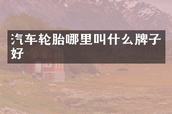 汽车轮胎哪里叫什么牌子好