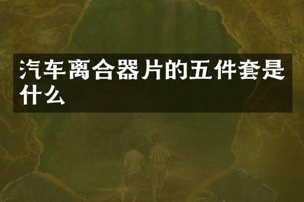 汽车离合器片的五件套是什么