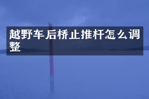 越野车后桥止推杆怎么调整