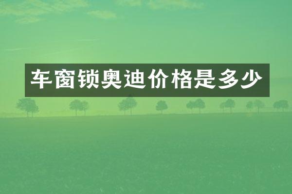 车窗锁奥迪价格是多少