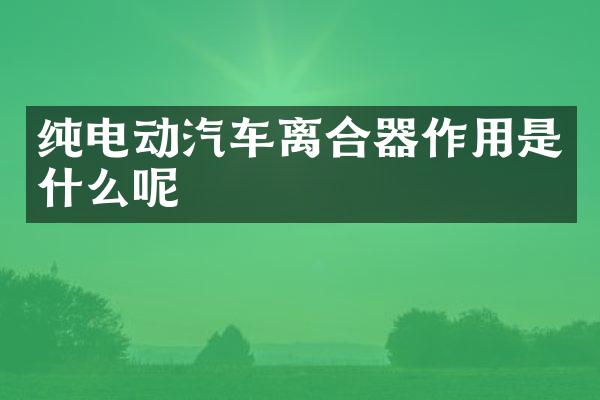 纯电动汽车离合器作用是什么呢