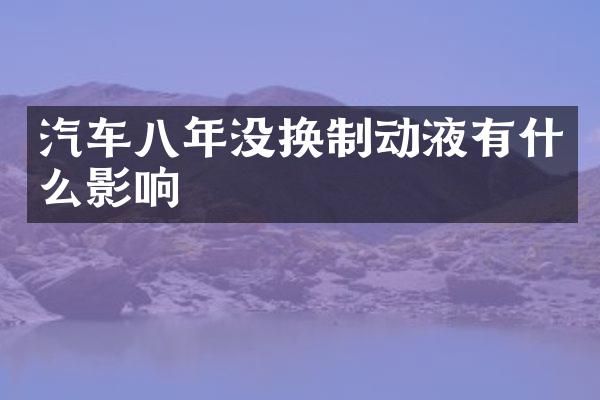 汽车八年没换制动液有什么影响