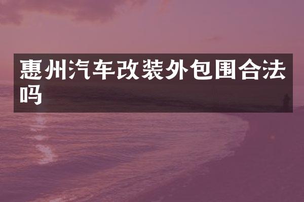 惠州汽车改装外包围合法吗