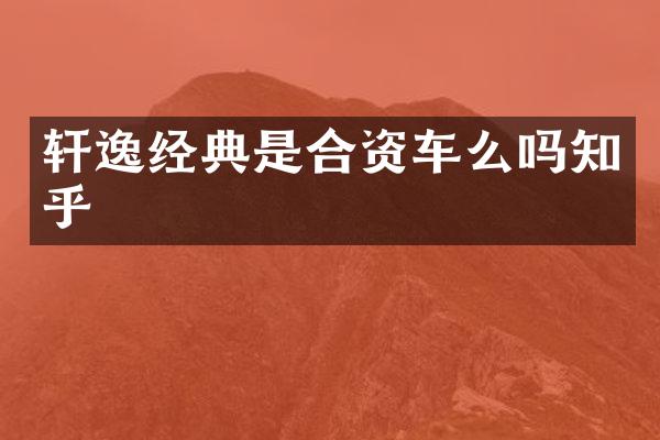 轩逸经典是合资车么吗知乎