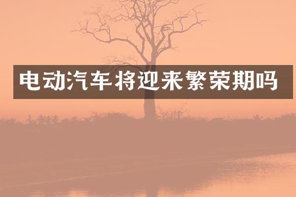 电动汽车将迎来繁荣期吗