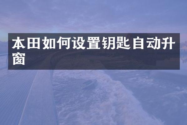 本田如何设置钥匙自动升窗