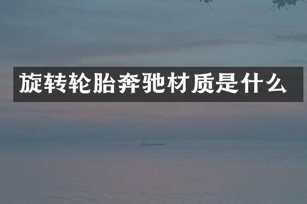 旋转轮胎奔驰材质是什么