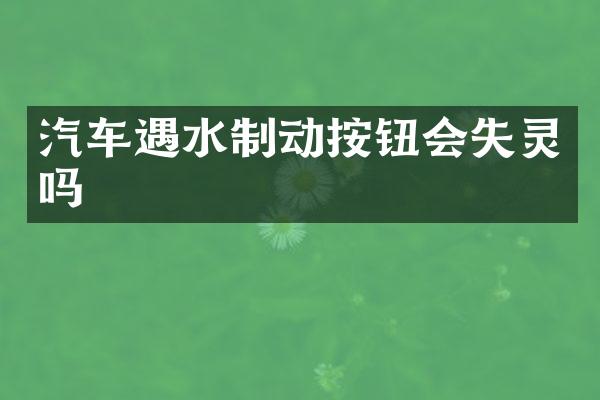 汽车遇水制动按钮会失灵吗