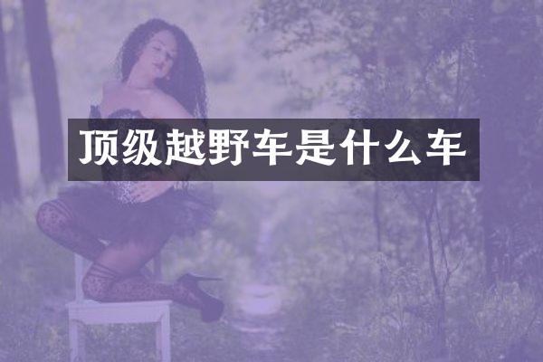 顶级越野车是什么车