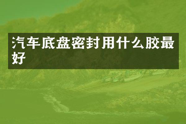 汽车底盘密封用什么胶最好