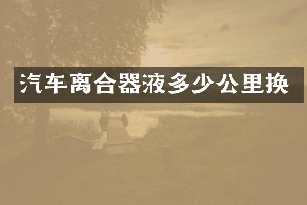 汽车离合器液多少公里换