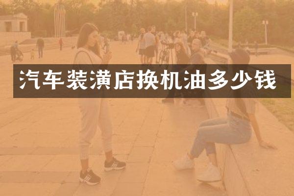 汽车装潢店换机油多少钱