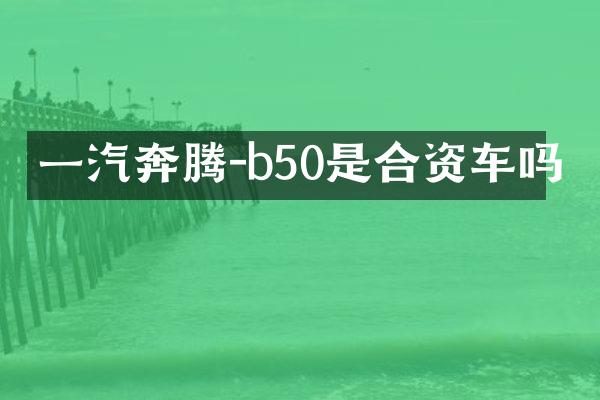 一汽奔腾-b50是合资车吗