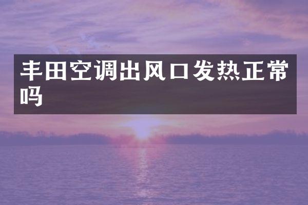 丰田空调出风口发热正常吗