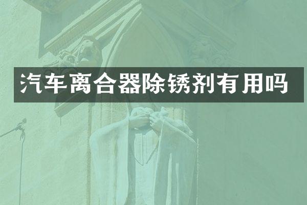 汽车离合器除锈剂有用吗