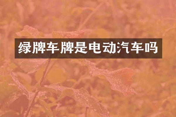绿牌车牌是电动汽车吗