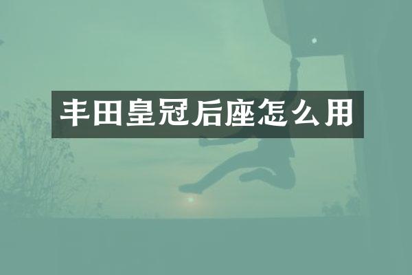 丰田皇冠后座怎么用