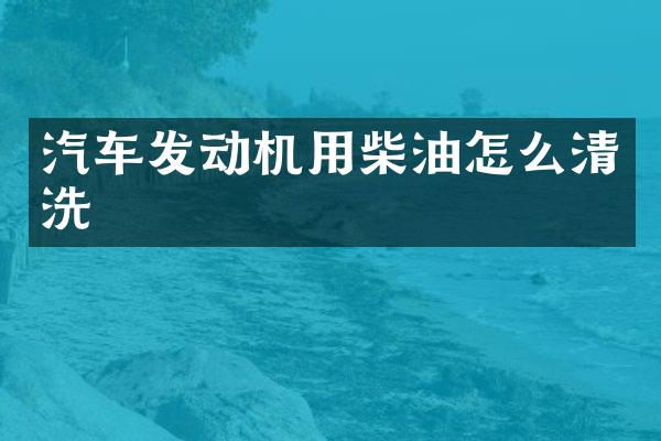 汽车发动机用柴油怎么清洗