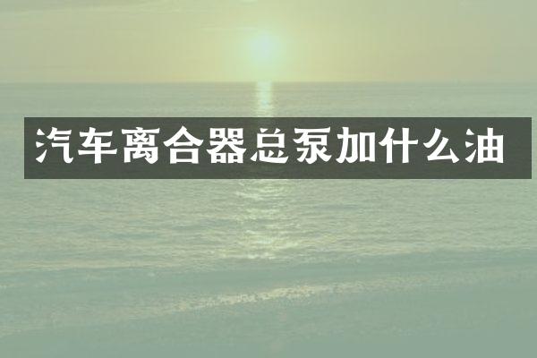 汽车离合器总泵加什么油