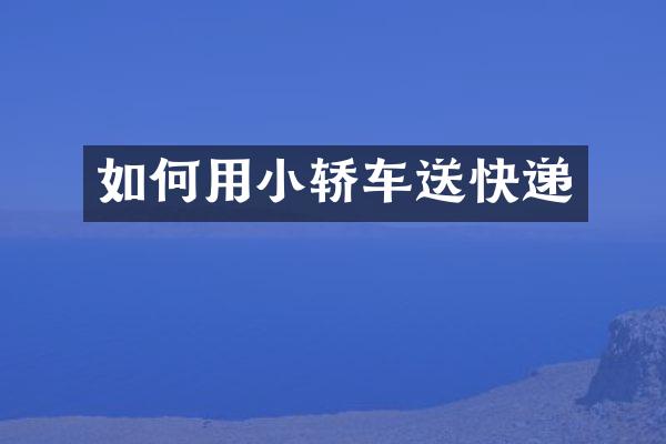 如何用小轿车送快递
