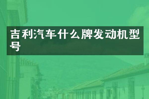 吉利汽车什么牌发动机型号