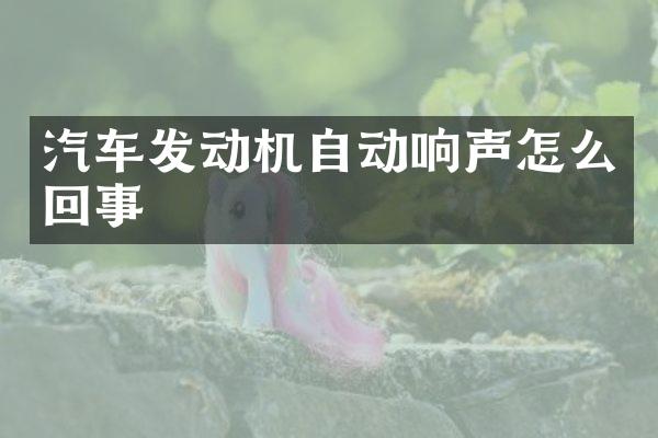 汽车发动机自动响声怎么回事