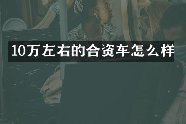 10万左右的合资车怎么样