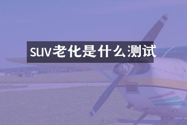 suv老化是什么测试