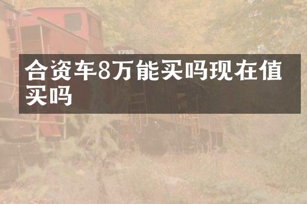 合资车8万能买吗现在值得买吗