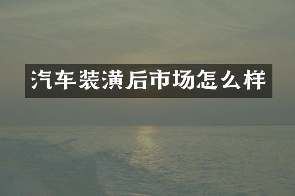 汽车装潢后市场怎么样