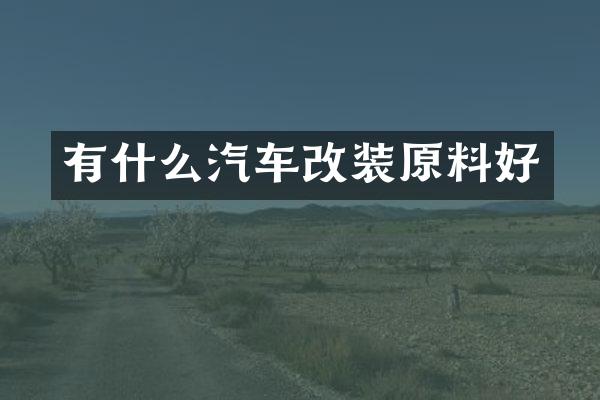 有什么汽车改装原料好