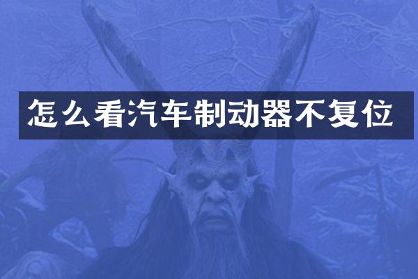 怎么看汽车制动器不复位