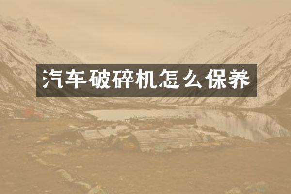 汽车破碎机怎么保养