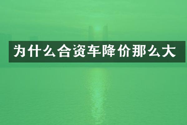为什么合资车降价那么大