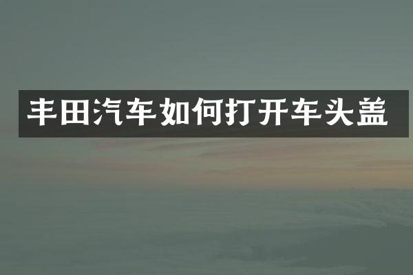 丰田汽车如何打开车头盖