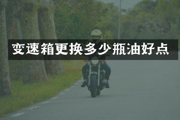 变速箱更换多少瓶油好点